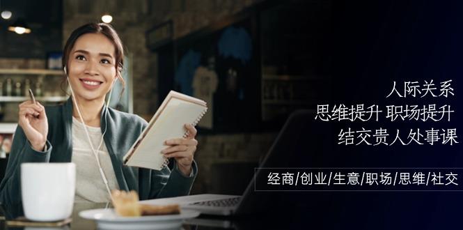 人际关系思维提升职场提升，结交贵人处事课：经商/创业/生意/职场/思维-卿云社