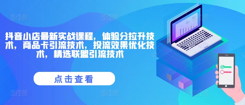 抖音小店最新实战课程，体验分拉升技术，商品卡引流技术，投流效果优化技术，精选联盟引流技术-卿云社