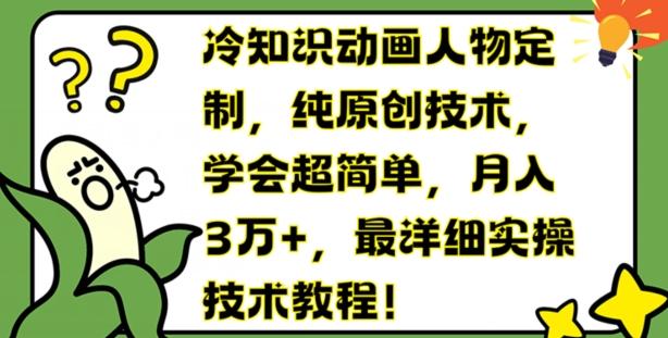 冷知识动画人物定制，纯原创技术，学会超简单，月入3万+，最详细实操技术教程【揭秘】-卿云社