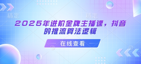 2025年进阶金牌主播课，抖音的推流算法逻辑-卿云社