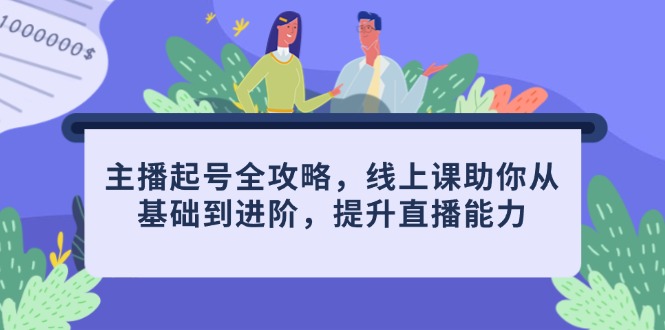 主播起号全攻略，线上课助你从基础到进阶，提升直播能力-卿云社