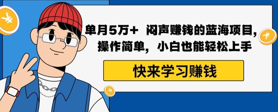 单月5万+闷声赚钱的蓝海项目，操作简单，小白也能轻松上手-卿云社