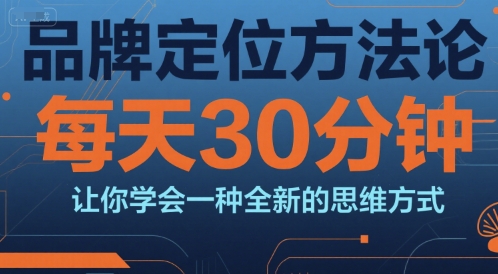 品牌定位方法论，每天30钟分让你学会一种全新的思维方式-卿云社