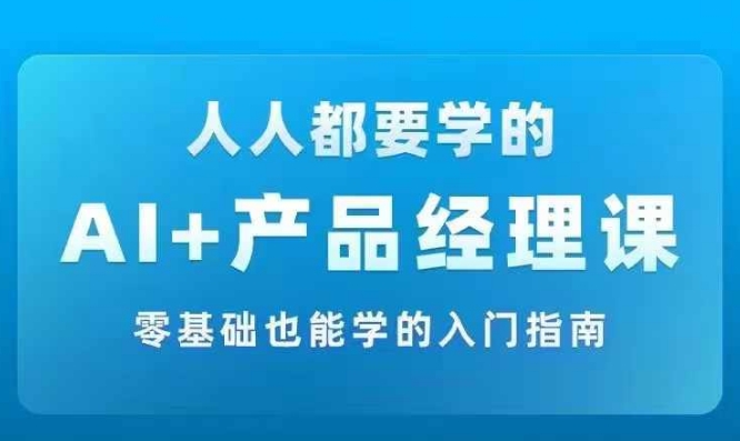 AI +产品经理实战项目必修课，从零到一教你学ai，零基础也能学的入门指南-卿云社