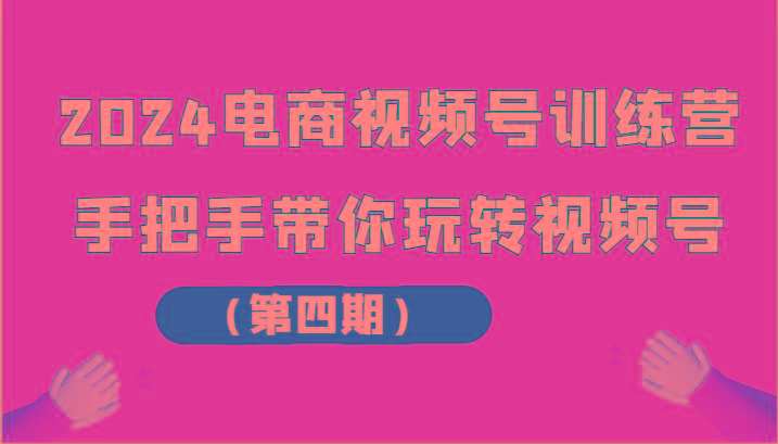 2024电商视频号训练营(第四期)手把手带你玩转视频号-卿云社