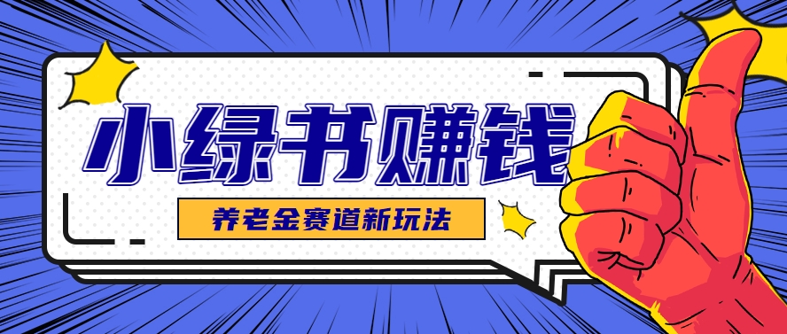 小绿书养老金赛道赚钱思路,利用业余时间轻松操作月入千元的副业项目-卿云社