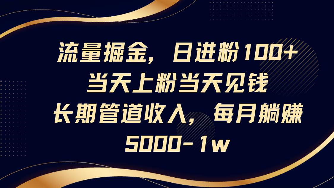 流量掘金，日进粉100+,当天上粉当天见钱，长期管道收入，每月躺赚5000-1w-卿云社