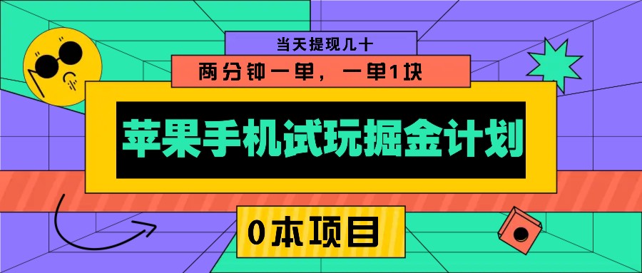 苹果手机试玩掘金计划，0本项目两分钟一单，一单1块 当天提现几十-卿云社