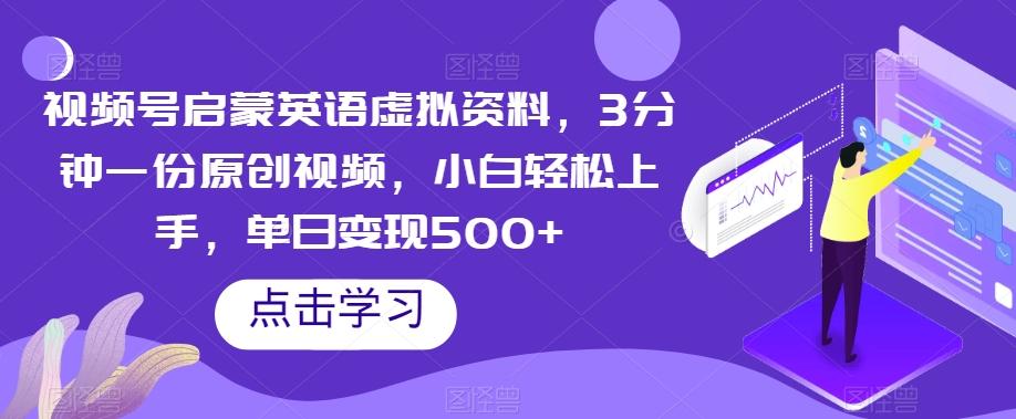 视频号启蒙英语虚拟资料，3分钟一份原创视频，小白轻松上手，单日变现500+【揭秘】-卿云社
