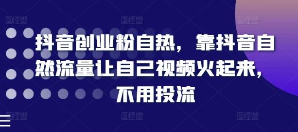 抖音创业粉自热，靠抖音自然流量让自己视频火起来，不用投流-卿云社