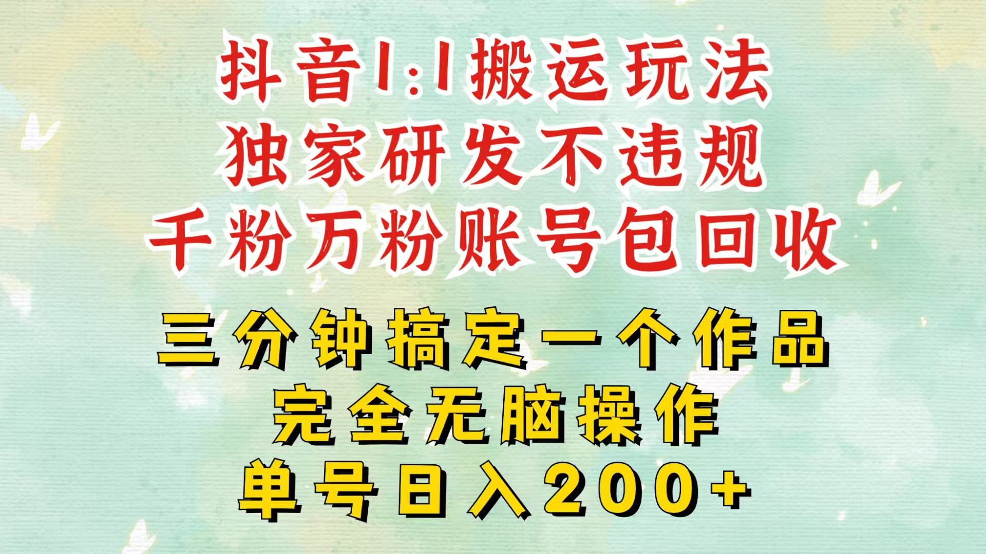 抖音1：1搬运独创顶级玩法！三分钟一条作品！单号每天稳定200+收益，千粉万粉包回收-卿云社