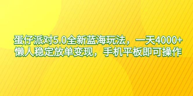 蛋仔派对5.0全新蓝海玩法，一天4000+，懒人稳定放单变现，手机平板即可…-卿云社