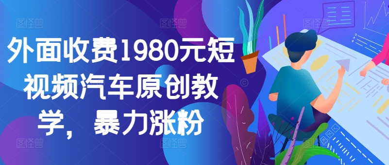外面收费1980元短视频汽车原创教学，暴力涨粉-卿云社