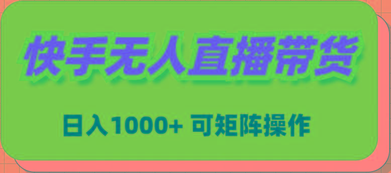 (9542期)快手无人直播带货，新手日入1000+ 可矩阵操作-卿云社
