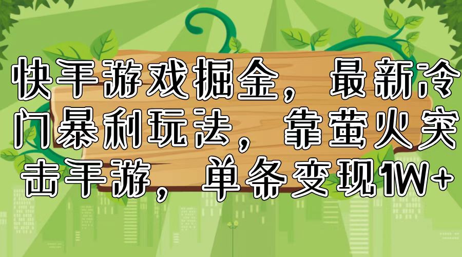 快手游戏掘金，最新冷门暴利玩法，靠萤火突击手游，单条变现1W+-卿云社