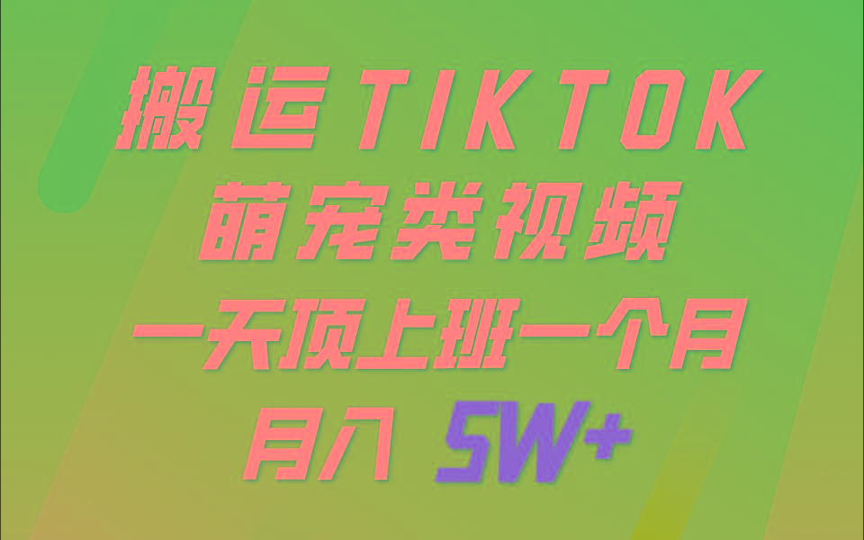 一键搬运TIKTOK萌宠类视频，一部手机即可操作，所有平台均可发布 轻松月入5W+-卿云社