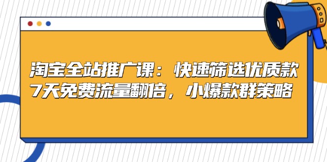 淘宝全站推广课：快速筛选优质款，7天免费流量翻倍，小爆款群策略-卿云社