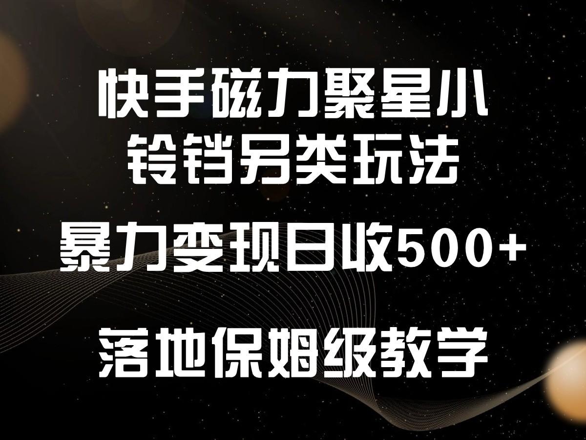 快手磁力聚星小铃铛另类玩法，暴力变现日入500+，小白轻松上手，落地保姆级教学-卿云社
