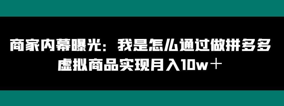商家内幕曝光：我是怎么通过做拼多多虚拟商品实现月入10w＋-卿云社