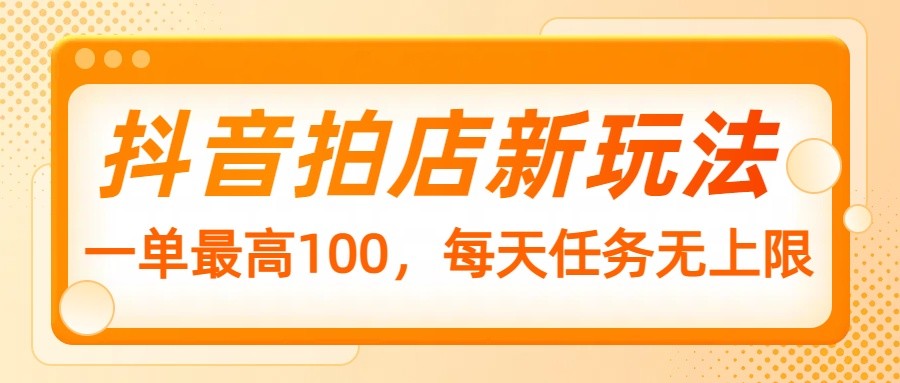 抖音拍店新玩法,一单最高100,每天任务无上限-卿云社