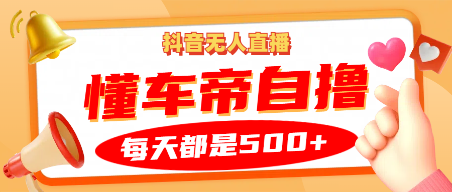 抖音无人直播“懂车帝”自撸玩法，每天2小时收益500+-卿云社