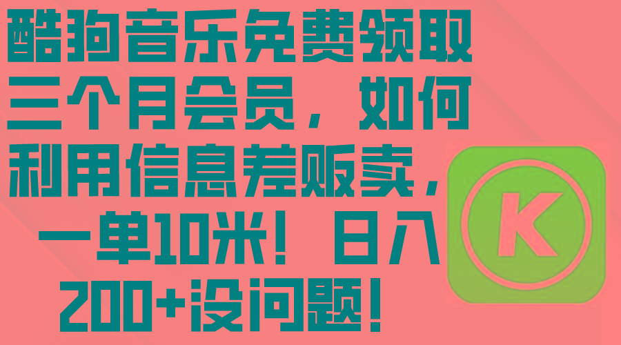 酷狗音乐免费领取三个月会员，利用信息差贩卖，一单10米！日入200+没问题-卿云社