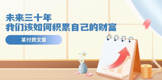 某公众号付费文《未来三十年，我们该如何积累自己的财富》-卿云社