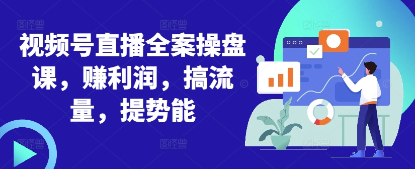 视频号直播全案操盘课，赚利润，搞流量，提势能-卿云社