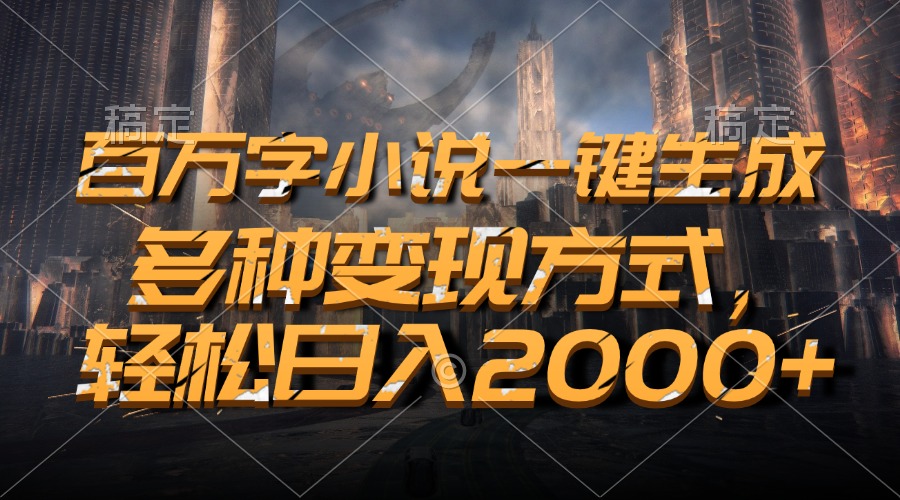 百万字小说一键生成，多种变现方式，轻松日入2000+-卿云社