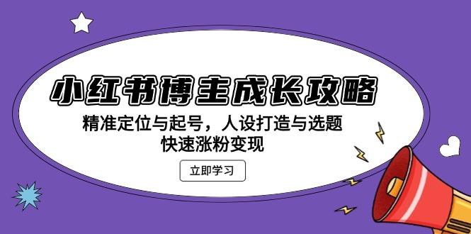 小红书博主成长攻略：精准定位与起号，人设打造与选题，快速涨粉变现-卿云社