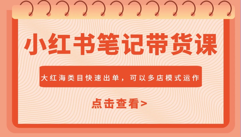 小红书笔记带货课，大红海类目快速出单，市场大，可以多店模式运作-卿云社