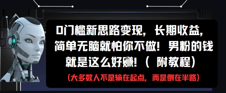 0门槛新思路变现，长期收益，简单无脑就怕你不做，男粉的钱就是这么好挣(附教程)-卿云社
