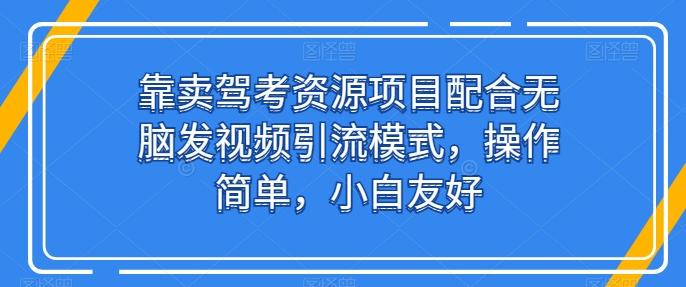 靠卖驾考资源项目配合无脑发视频引流模式，操作简单，小白友好【揭秘】-卿云社