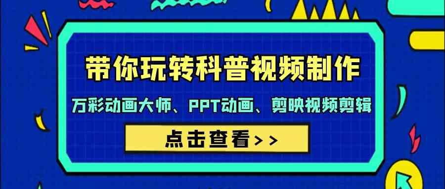 带你玩转科普视频制作-万彩动画大师、PPT动画、剪映视频剪辑(44节课)-卿云社