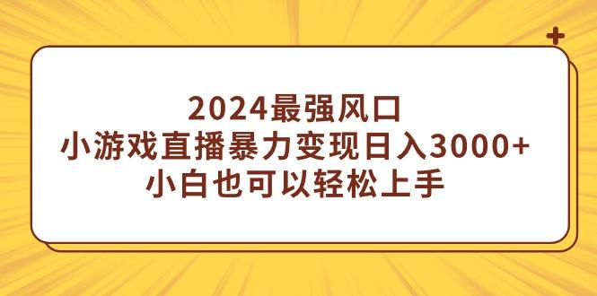 (9342期)2024最强风口，小游戏直播暴力变现日入3000+小白也可以轻松上手-卿云社
