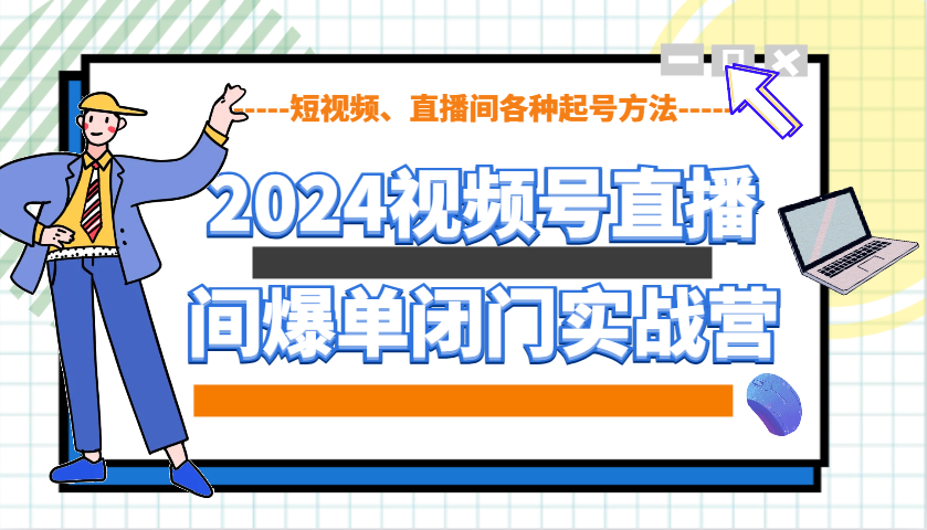 2024视频号直播间爆单闭门实战营，教你如何做视频号，短视频、直播间各种起号方法-卿云社