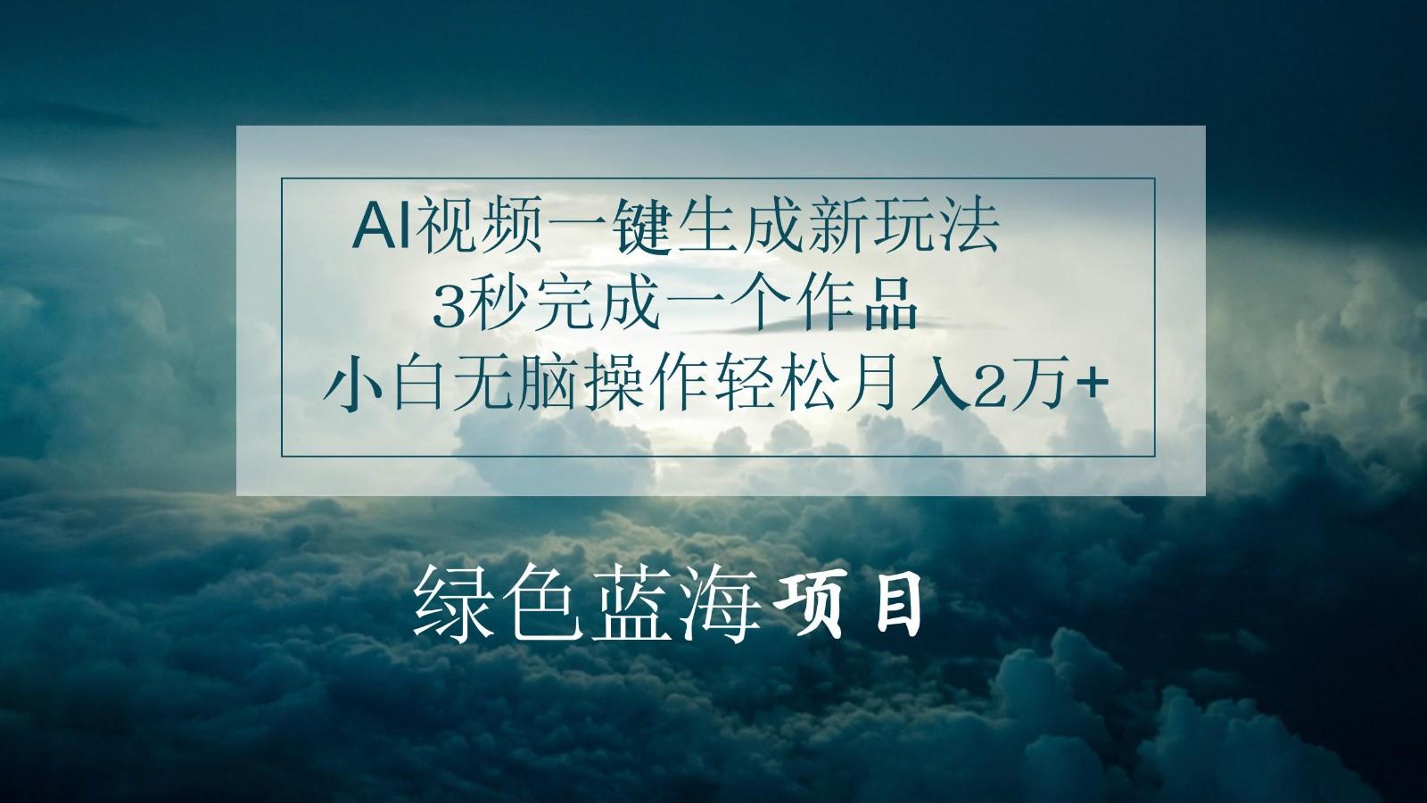 AI视频一键生成新玩法，3秒完成一个作品，小白无脑操作轻松月入2万+-卿云社