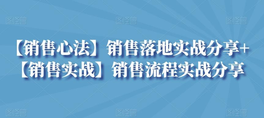 【销售心法】销售落地实战分享+【销售实战】销售流程实战分享-卿云社