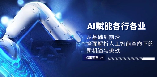 AI赋能各行各业：从基础到前沿，全面解析人工智能革命下的新机遇与挑战-卿云社