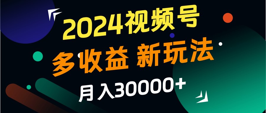 2024视频号多收益的新玩法,月入3w+,新手小白都能简单上手!-卿云社