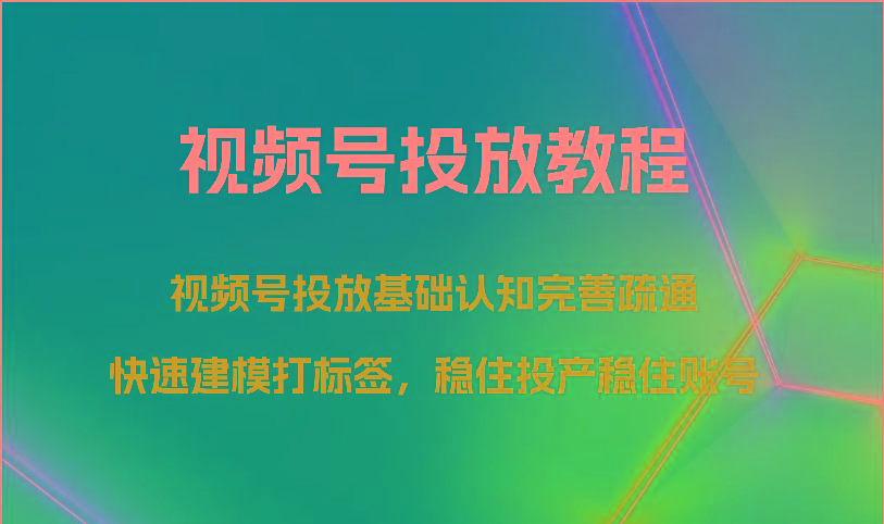 视频号投放教程-视频号投放基础认知完善疏通,快速建模打标签,稳住投产稳住账号-卿云社