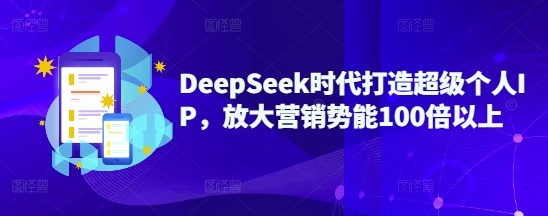 DeepSeek时代打造超级个人IP，放大营销势能100倍以上-卿云社