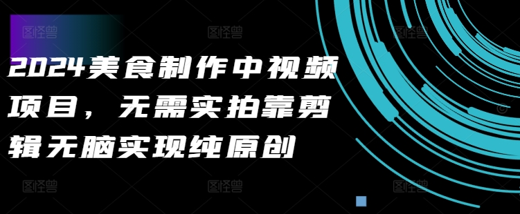 2024美食制作中视频项目，无需实拍靠剪辑无脑实现纯原创-卿云社
