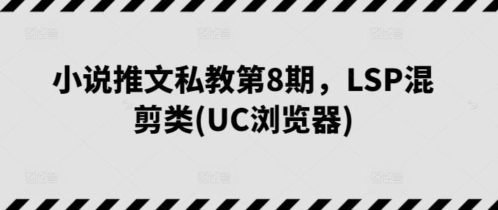 小说推文私教第8期，LSP混剪类(UC浏览器)-卿云社