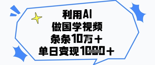 利用AI做国学视频，条条点赞10w+，单日变现1k+-卿云社