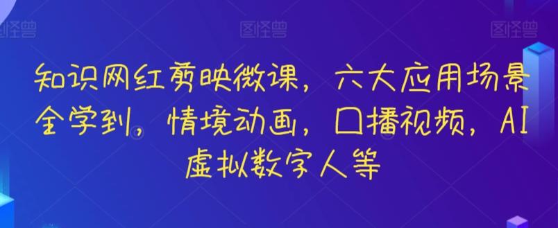 知识网红剪映微课，六大应用场景全学到，情境动画，囗播视频，AI虚拟数字人等-卿云社
