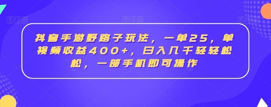 抖音手游野路子玩法，一单25，单视频收益400+，日入几千轻轻松松，一部手机即可操作【揭秘】-卿云社