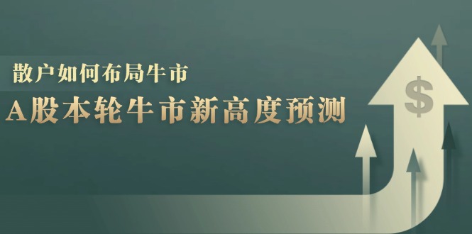 A股本轮牛市新高度预测：数据统计揭示最高点位，散户如何布局牛市？-卿云社