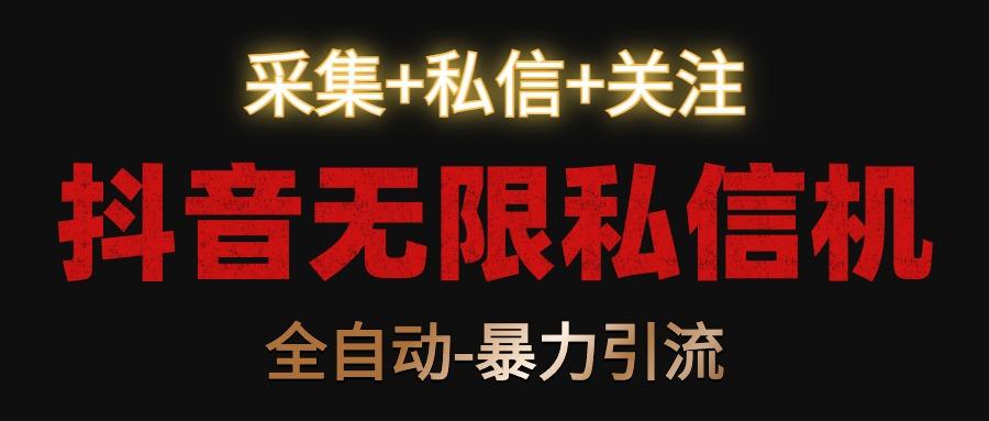 抖音无限私信机！采集+私信+关注，全自动暴力引流！-卿云社