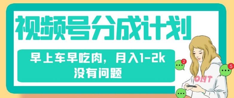 视频号分成计划，纯搬运不需要剪辑去重，早上车早吃肉，月入1-2k没有问题-卿云社